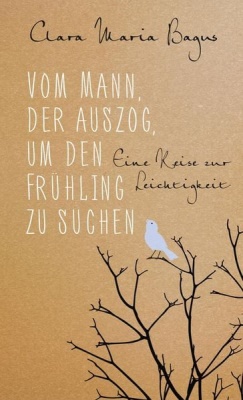 Clara Maria Bagus: Vom Mann, der auszog, um den Frühling zu suchen Clara Maria Bagus: Vom Mann, der auszog, um den Frühling zu suchen